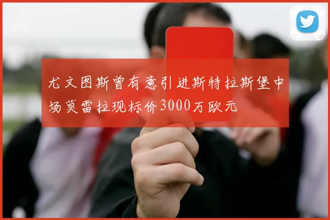 尤文图斯曾有意引进斯特拉斯堡中场莫雷拉现标价3000万欧元