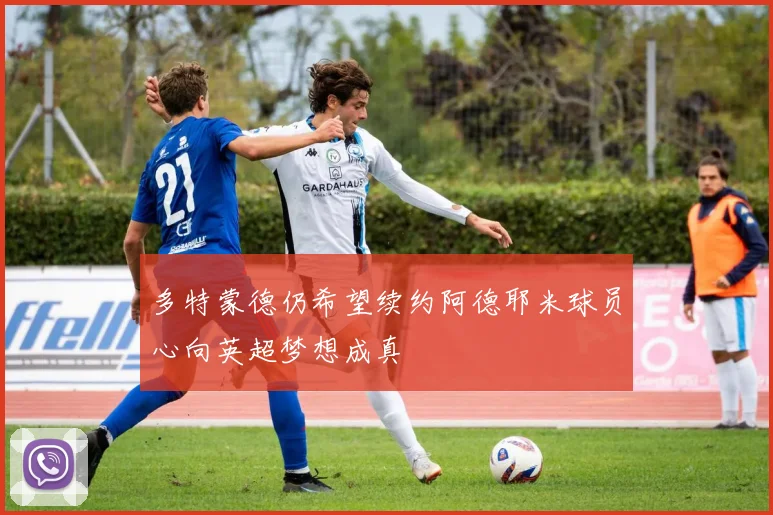 多特蒙德仍希望续约阿德耶米球员心向英超梦想成真
