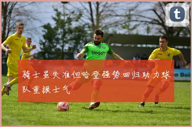 骑士虽失准但哈登强势回归助力球队重振士气