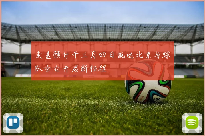 麦基预计于三月四日抵达北京与球队会合开启新征程