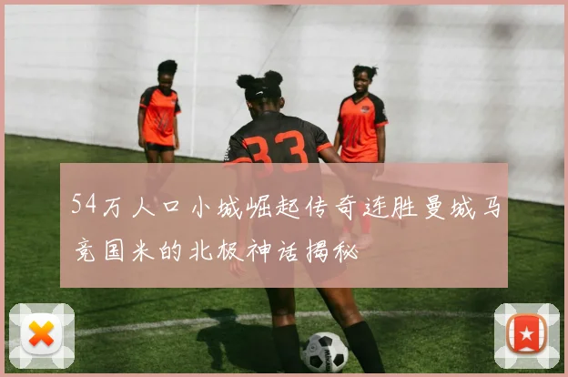 54万人口小城崛起传奇连胜曼城马竞国米的北极神话揭秘