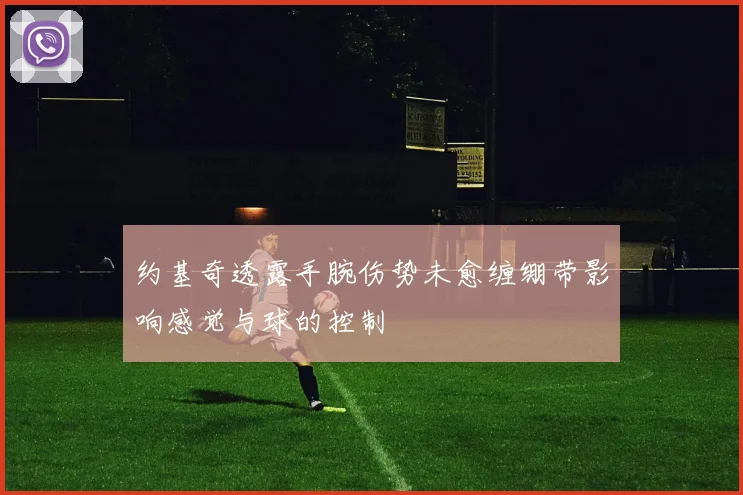 约基奇透露手腕伤势未愈缠绷带影响感觉与球的控制