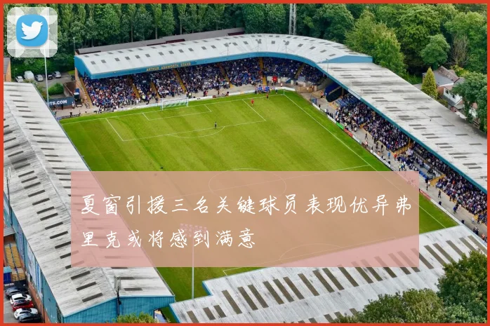 夏窗引援三名关键球员表现优异弗里克或将感到满意