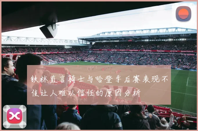 铁林直言骑士与哈登季后赛表现不佳让人难以信任的原因分析