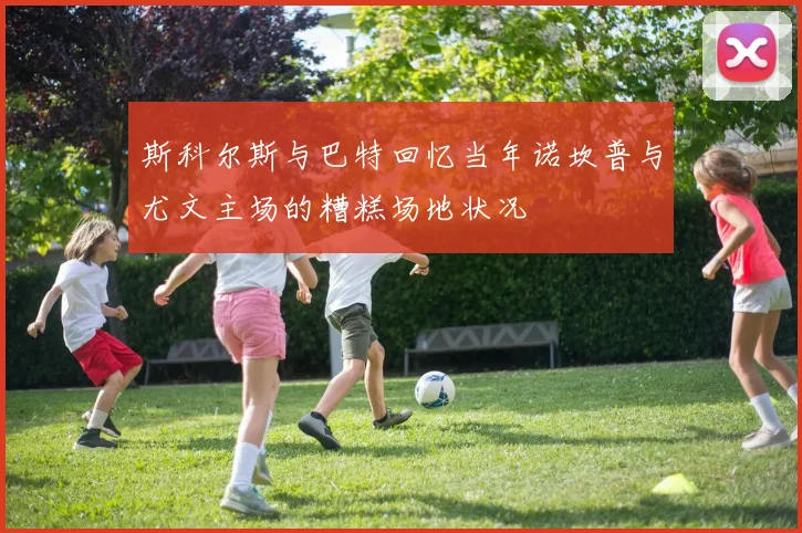 斯科尔斯与巴特回忆当年诺坎普与尤文主场的糟糕场地状况