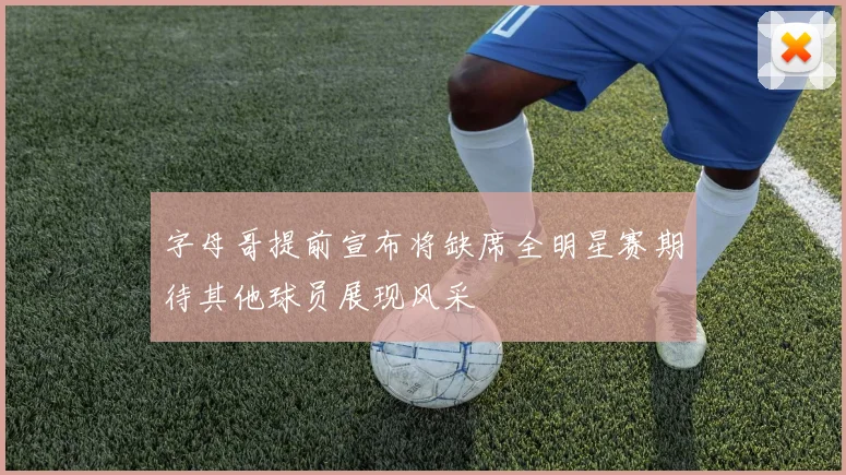 字母哥提前宣布将缺席全明星赛期待其他球员展现风采