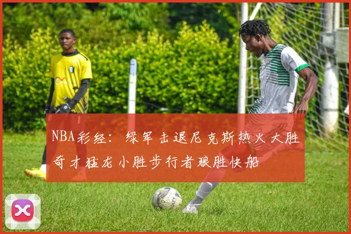 NBA彩经：绿军击退尼克斯热火大胜奇才猛龙小胜步行者狼胜快船
