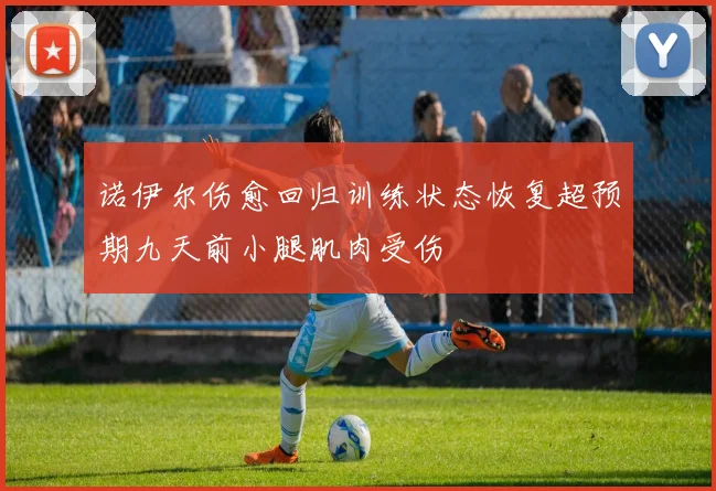诺伊尔伤愈回归训练状态恢复超预期九天前小腿肌肉受伤