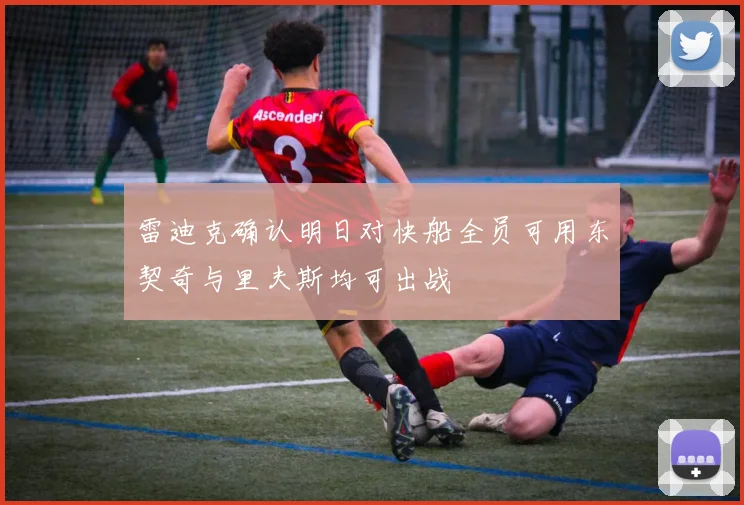 雷迪克确认明日对快船全员可用东契奇与里夫斯均可出战