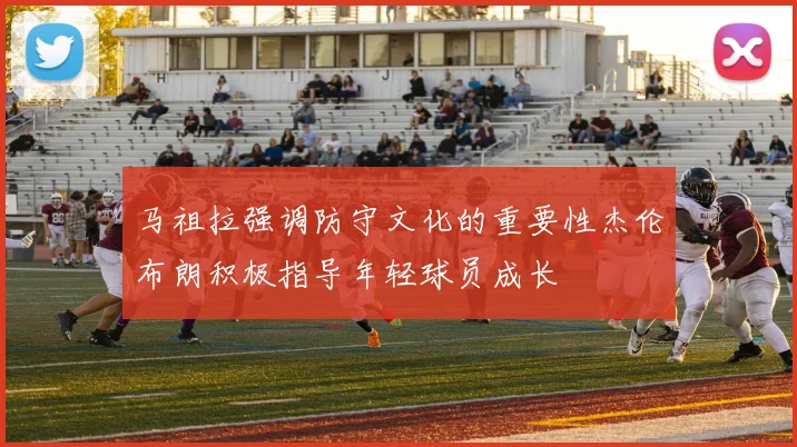 马祖拉强调防守文化的重要性杰伦布朗积极指导年轻球员成长