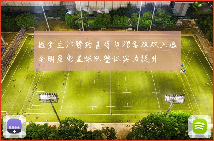 掘金主帅赞约基奇与穆雷双双入选全明星彰显球队整体实力提升